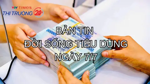 Bản tin Đời sống tiêu dùng ngày 7/7