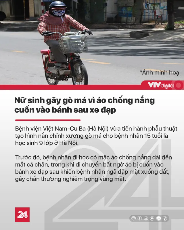 Tin nóng đầu ngày 14/7: Nữ sinh gãy gò má vì áo chống nắng cuốn vào bánh sau xe đạp - Ảnh 1.