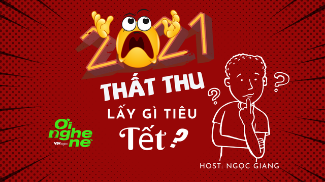 Số 18 Podcast Ơi nghe nè: 2021 thất thu - Lấy gì tiêu Tết? - Ảnh 1.