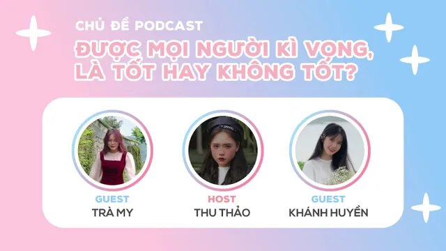 Podcast: Được mọi người kì vọng, là tốt hay không tốt? - Ảnh 1.