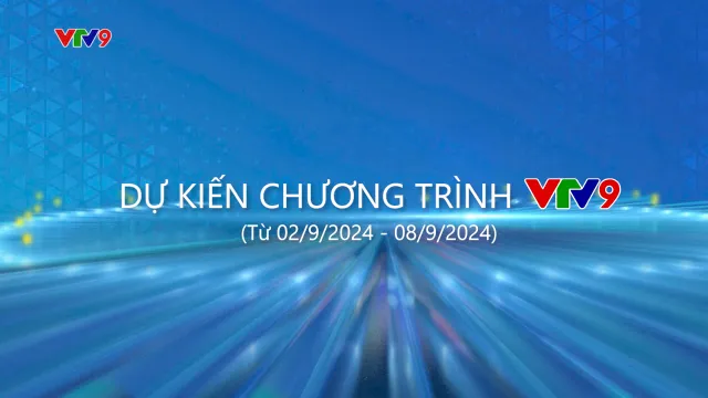 Dự kiến chương trình VTV9 từ ngày 02/9/2024 đến ngày 08/9/2024