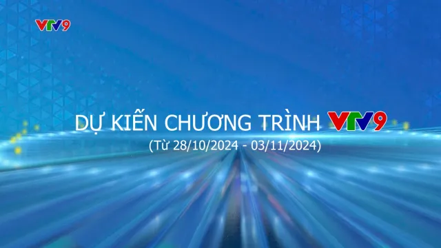 Dự kiến chương trình VTV9 từ ngày 28/10/2024 đến ngày 03/11/2024