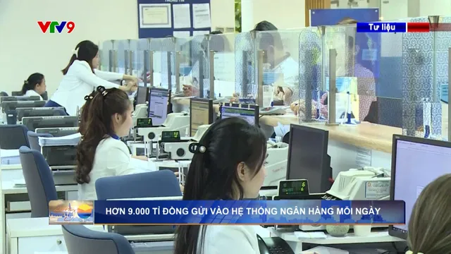 Hơn 9.000 tỉ đồng gửi vào hệ thống ngân hàng mỗi ngày