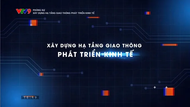 Phóng sự: Xây dựng hạ tầng giao thông phát triển kinh tế