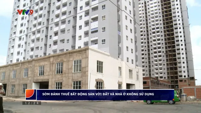 Sớm đánh thuế bất động sản với đất và nhà ở không sử dụng