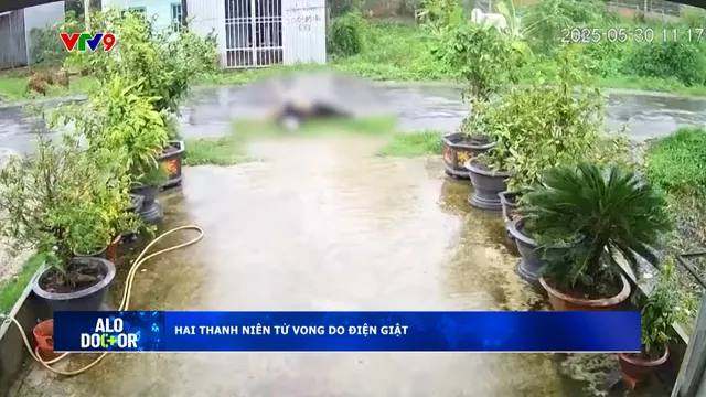 Alo Doctor (19/6/2025): Hai thanh niên tử vong do điện giật
