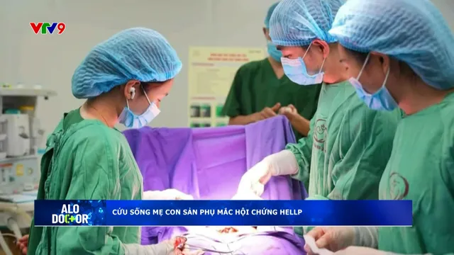 Alo Doctor (06/8/2025): Cứu sống mẹ con sản phụ mắc hội chứng Hellp
