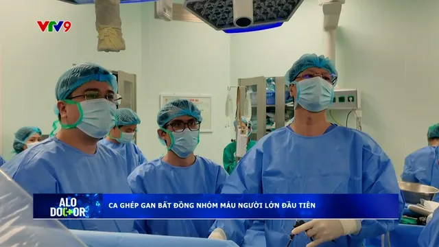 Alo Doctor (28/11/2025): Ca ghép gan bất đồng nhóm máu người lớn đầu tiên