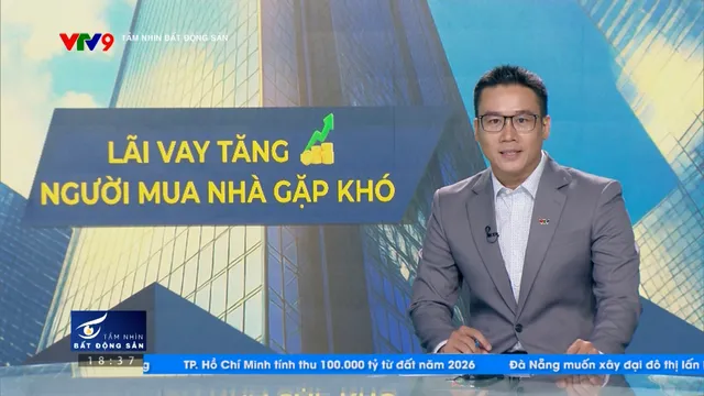 Tầm nhìn Bất Động Sản (09/3/2026): Lãi vay tăng - Người mua nhà gặp khó