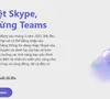 Nền tảng Skype sắp dừng hoạt động, chuyển giao dữ liệu người dùng sang Microsoft Teams