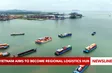 Vietnam aims to become regional logistics hub