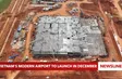 Vietnam’s modern airport to launch in December