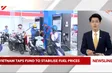 Việt Nam taps fund to stabilise fuel prices