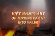 Việt Nam's art of turning earth into value | Local Towards Global