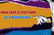 How safe is Việt Nam as a destination? | Vietnam Explained
