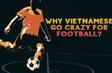 Why Vietnamese go crazy for football? | Vietnam Explained