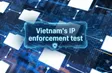 Vietnam’s IP enforcement test | Bizline