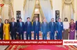 Vietnam - Cambodia reaffirm lasting friendship