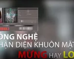 Công nghệ nhận diện khuôn mặt - Mừng hay lo?