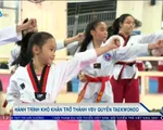 Câu chuyện hành trình khó khăn để trở thành 1 VĐV quyền Taekwondo