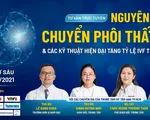 Tư vấn trực tuyến: Nguyên nhân chuyển phôi thất bại và các kỹ thuật hiện đại tăng tỷ lệ IVF thành công