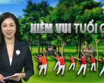 Hội nhóm, câu lạc bộ người cao tuổi - Niềm vui giản dị của tuổi già