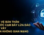 Bảo vệ bản thân trước cạm bẫy lừa đảo bủa vây trên không gian mạng