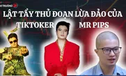 Lật tẩy thủ đoạn lừa đảo của Tiktoker Mr Pips