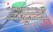 Cần tăng cường thanh tra, kiểm tra việc lập hoá đơn điện tử từng lần tại các cửa hàng xăng dầu
