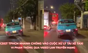 CSGT TPHCM nhanh chóng vào cuộc xử lý tài xế taxi vi phạm thông qua video lan truyền trên mạng