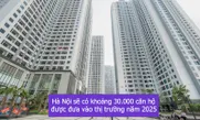 Hà Nội sẽ có khoảng 30.000 căn hộ được đưa vào thị trường năm 2025