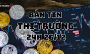 Bản tin Thị trường 24h ngày 26/12