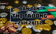 Bản tin Thị trường 24h ngày 28/12