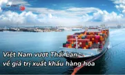 Việt Nam vượt Thái Lan về giá trị xuất khẩu hàng hóa