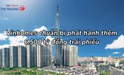 Vinhomes chuẩn bị phát hành thêm 6.500 tỷ đồng trái phiếu