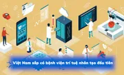 Việt Nam sắp có bệnh viện trí tuệ nhân tạo đầu tiên