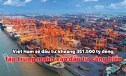 Việt Nam sẽ đầu tư khoảng 351.500 tỷ đồng, tập trung mạnh vào đầu tư cảng biển