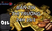 Bản tin Thị trường 24h ngày 19/1