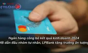Ngân hàng công bố kết quả kinh doanh 2024: MB dẫn đầu nhóm tư nhân, LPBank tăng trưởng ấn tượng