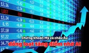 Chứng khoán Mỹ và châu Âu đồng loạt tăng điểm nhờ AI