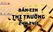 Bản tin Thị trường 24h ngày 24/1