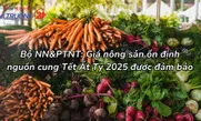 Bộ NN&PTNT: Giá nông sản ổn định, nguồn cung Tết Ất Tỵ 2025 được đảm bảo
