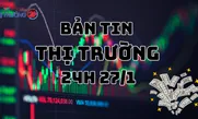 Bản tin Thị trường 24h ngày 27/1
