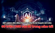 68% giám đốc điều hành tại Mỹ có kế hoạch rót trên 50 triệu USD vào AI trong năm tới