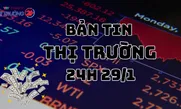 Bản tin Thị trường 24h ngày 29/1