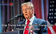 Ông Trump bắt đầu áp thuế Trung Quốc, Mexico và Canada