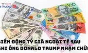 Biến động tỷ giá ngoại tệ sau khi ông Donald Trump nhậm chức