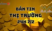 Bản tin Thị trường 24h ngày 7/2
