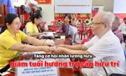 Tăng cơ hội nhận lương hưu, giảm tuổi hưởng trợ cấp hưu trí