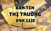 Bản tin Thị trường 24h ngày 11/2
